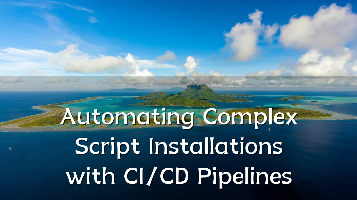 Automating Complex Script Installations with CI/CD Pipelines