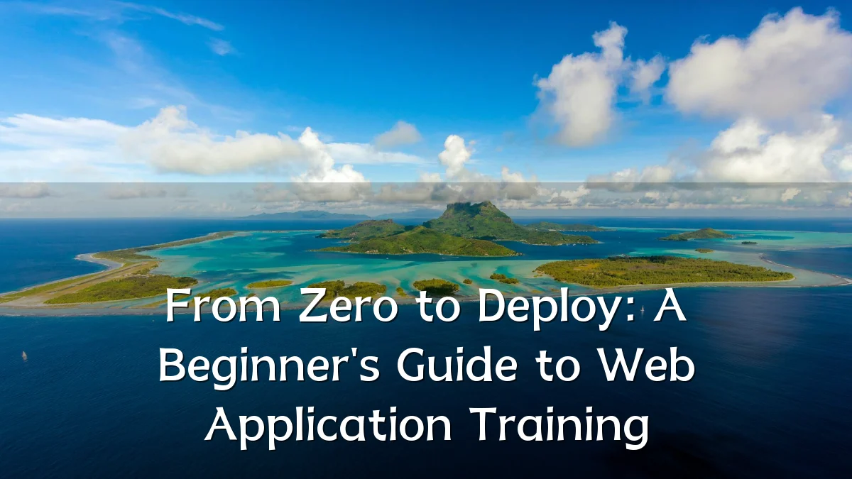 From Zero to Deploy: A Beginner's Guide to Web Application Training