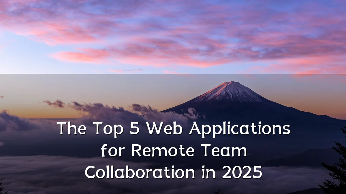 The Top 5 Web Applications for Remote Team Collaboration in 2025