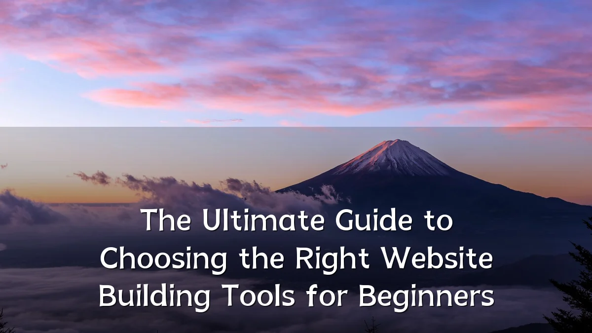 The Ultimate Guide to Choosing the Right Website Building Tools for Beginners