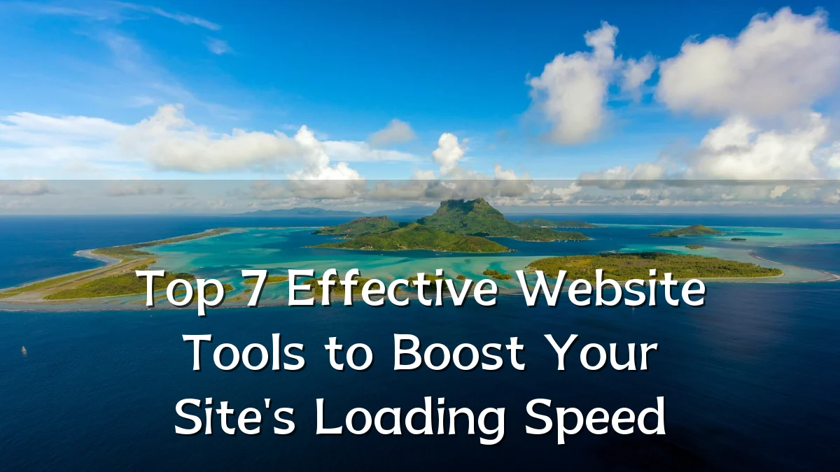 Top 7 Effective Website Tools to Boost Your Site's Loading Speed