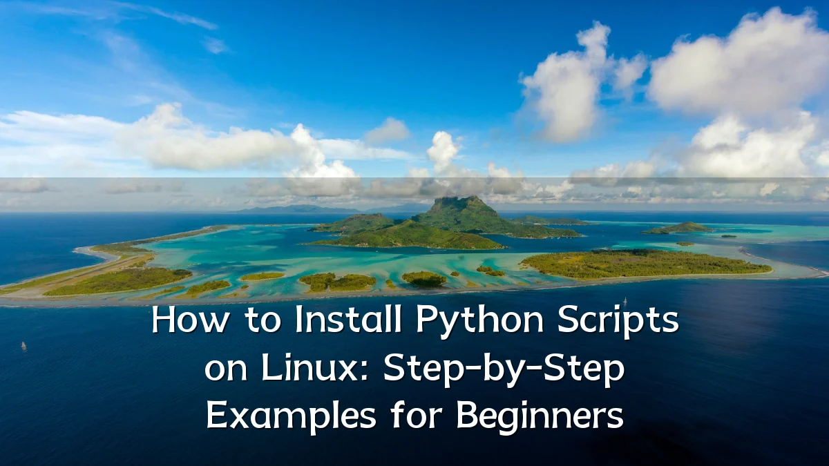 How to Install Python Scripts on Linux: Step-by-Step Examples for Beginners