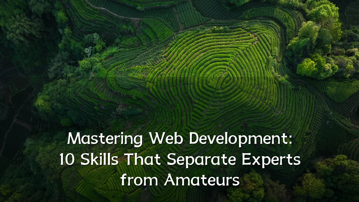 Mastering Web Development: 10 Skills That Separate Experts from Amateurs