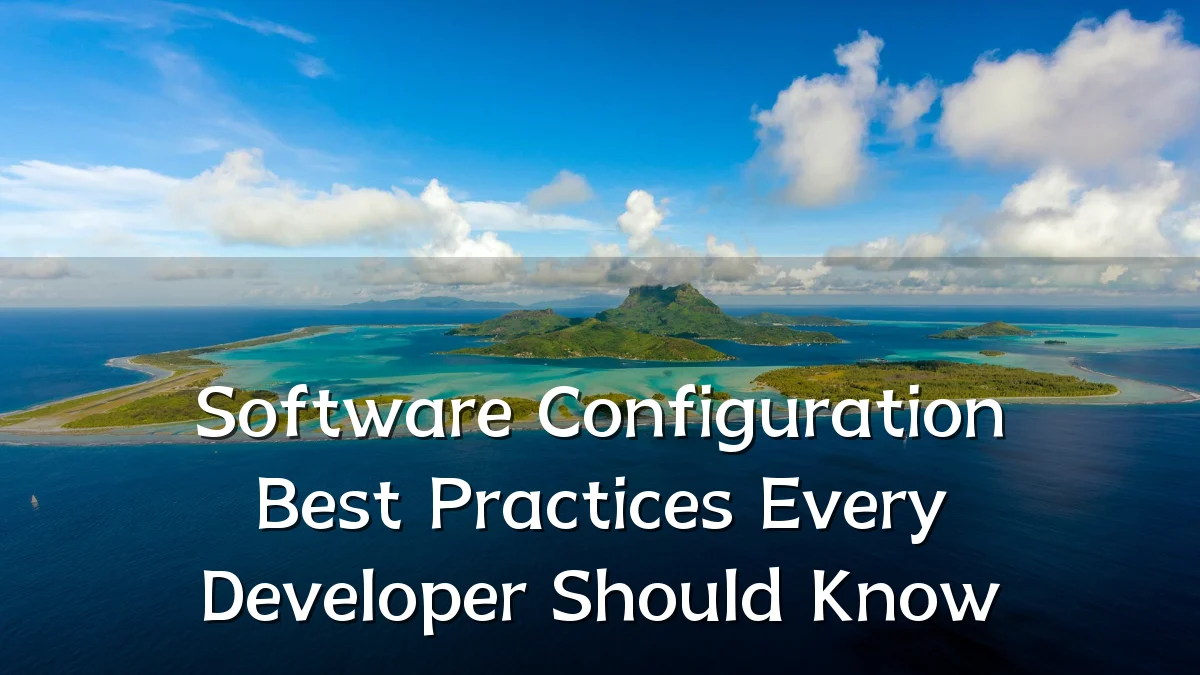 Software Configuration Best Practices Every Developer Should Know